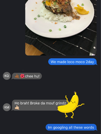 A screenshot of a group chat with KM and KQ. I sent a photo of the loco moco that we made for dinner. They responded with some Hawai’ian slang. I said that I would Google them.
